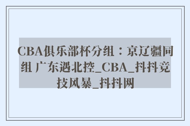 CBA俱乐部杯分组：京辽疆同组 广东遇北控_CBA_抖抖竞技风暴_抖抖网