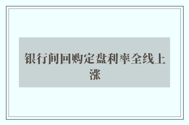 银行间回购定盘利率全线上涨