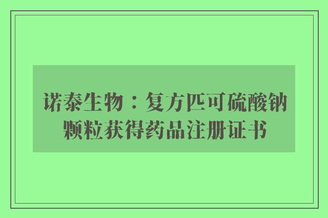 诺泰生物：复方匹可硫酸钠颗粒获得药品注册证书