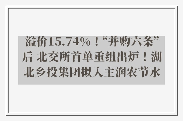 溢价15.74%！“并购六条”后 北交所首单重组出炉！湖北乡投集团拟入主润农节水