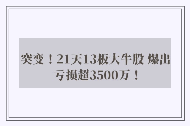 突变！21天13板大牛股 爆出亏损超3500万！