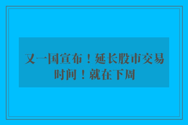 又一国宣布！延长股市交易时间！就在下周