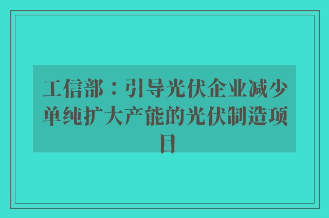 工信部：引导光伏企业减少单纯扩大产能的光伏制造项目