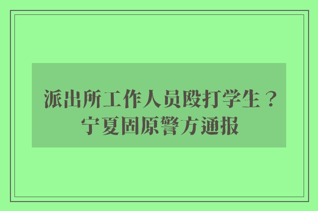 派出所工作人员殴打学生？宁夏固原警方通报